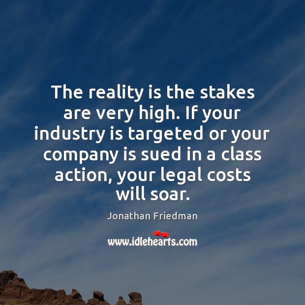 The reality is the stakes are very high. If your industry is Legal Quotes Image