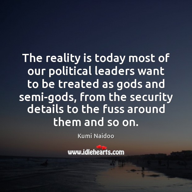 The reality is today most of our political leaders want to be Kumi Naidoo Picture Quote