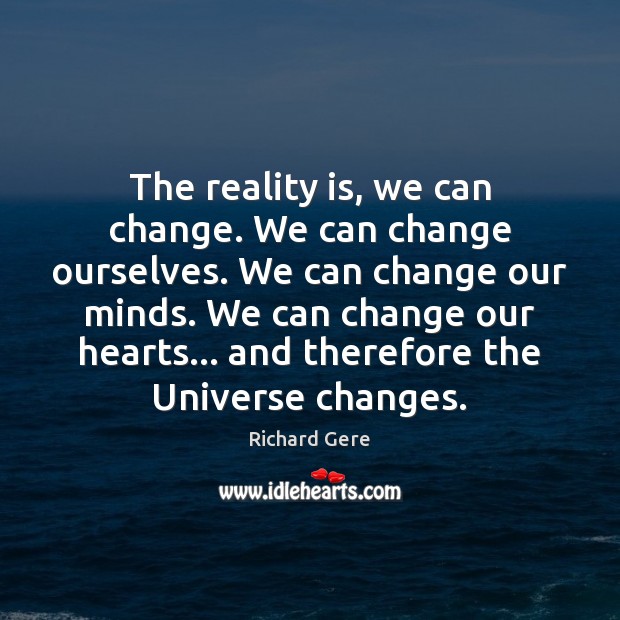 The reality is, we can change. We can change ourselves. We can Richard Gere Picture Quote