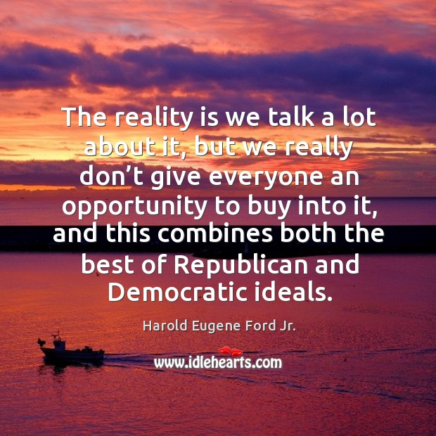 The reality is we talk a lot about it, but we really don’t give everyone an Harold Eugene Ford Jr. Picture Quote
