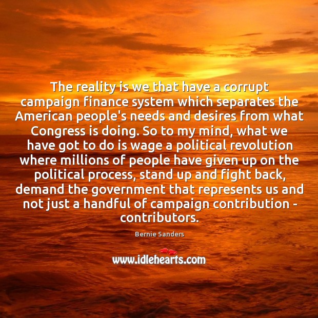 The reality is we that have a corrupt campaign finance system which 