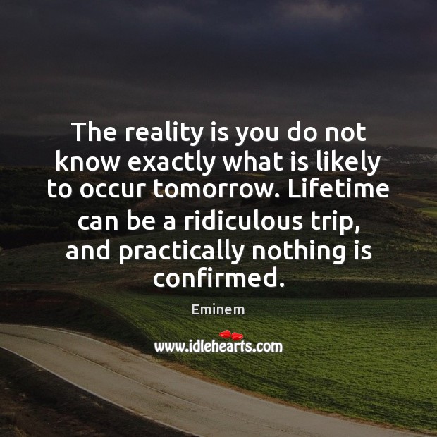 The reality is you do not know exactly what is likely to Eminem Picture Quote