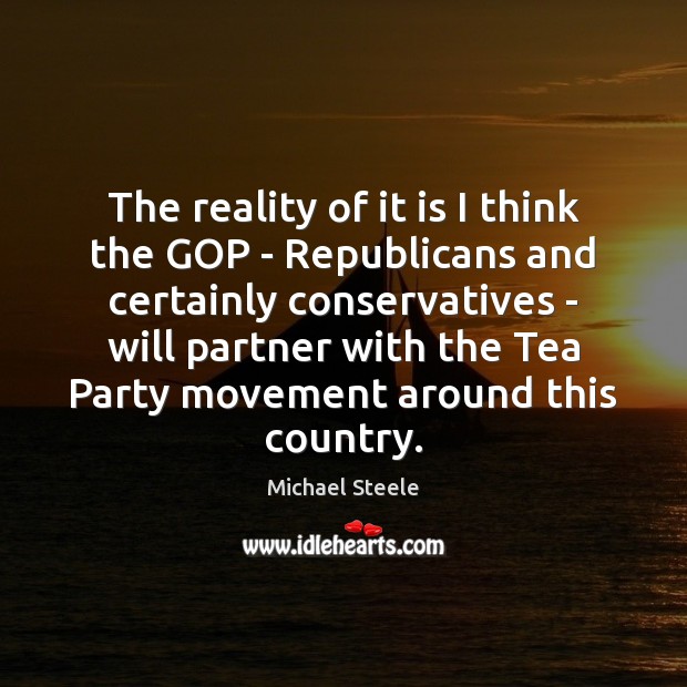 The reality of it is I think the GOP – Republicans and Michael Steele Picture Quote