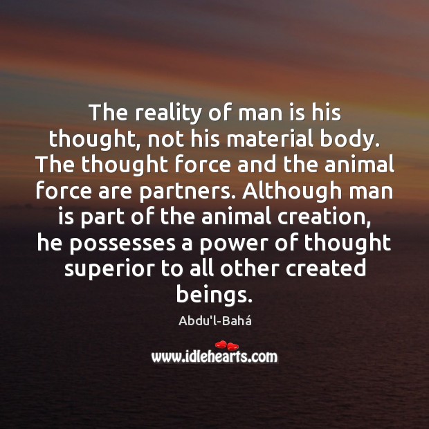 The reality of man is his thought, not his material body. The Abdu’l-Bahá Picture Quote