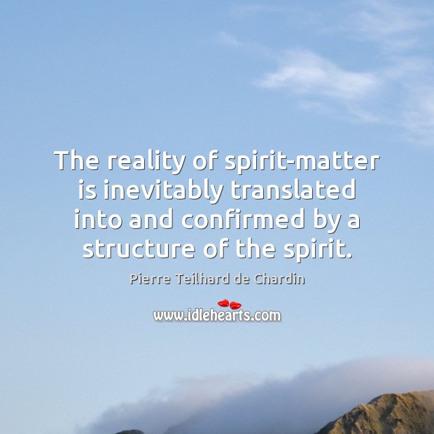 The reality of spirit-matter is inevitably translated into and confirmed by a Pierre Teilhard de Chardin Picture Quote