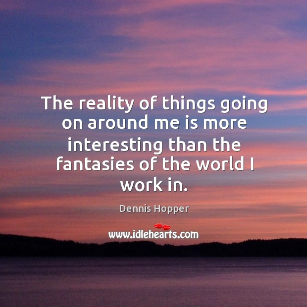 The reality of things going on around me is more interesting than Dennis Hopper Picture Quote