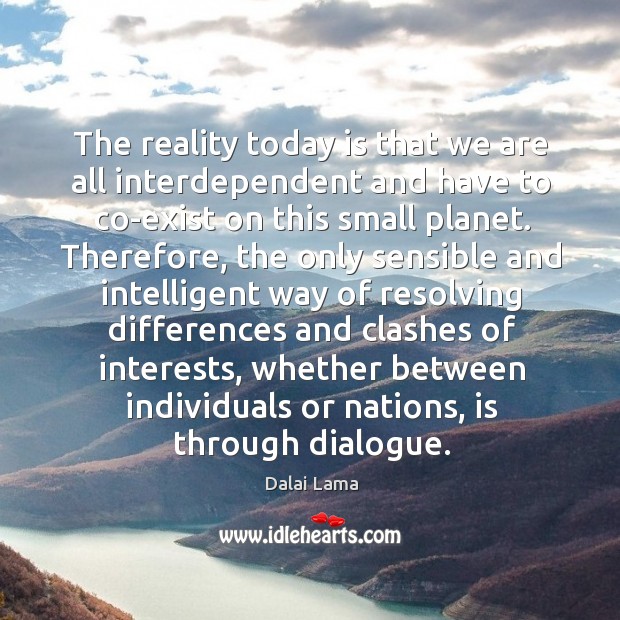 The reality today is that we are all interdependent and have to Dalai Lama Picture Quote