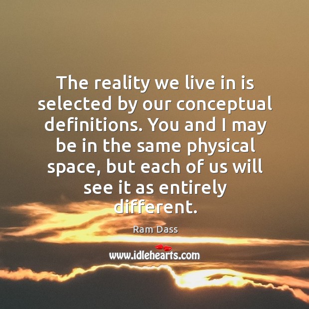The reality we live in is selected by our conceptual definitions. You Image