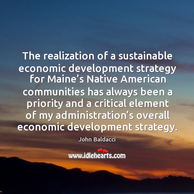 The realization of a sustainable economic development strategy for maine’s native american John Baldacci Picture Quote
