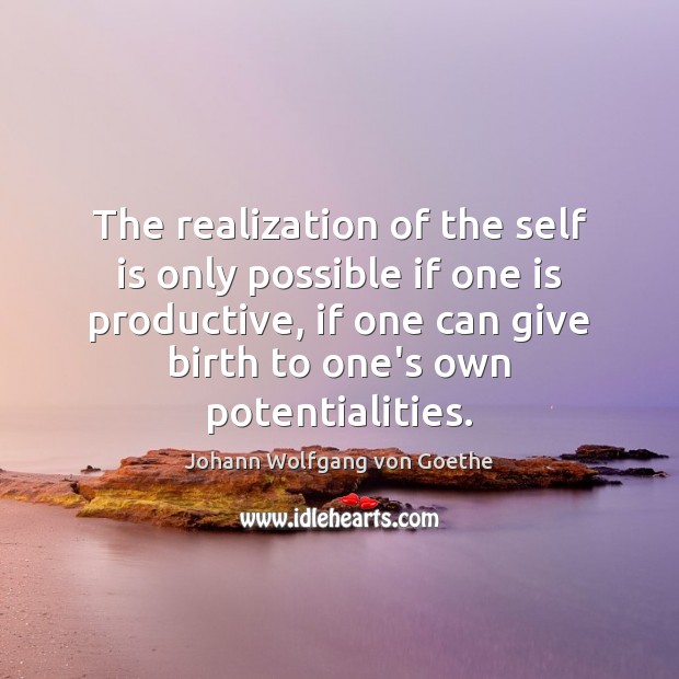 The realization of the self is only possible if one is productive, Johann Wolfgang von Goethe Picture Quote