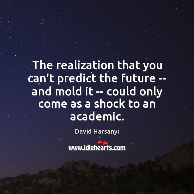 The realization that you can’t predict the future — and mold it David Harsanyi Picture Quote