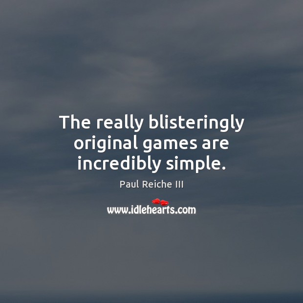 The really blisteringly original games are incredibly simple. Paul Reiche III Picture Quote