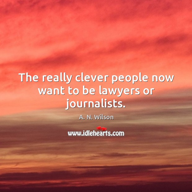 The really clever people now want to be lawyers or journalists. A. N. Wilson Picture Quote