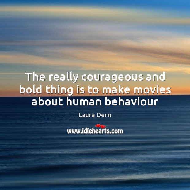 The really courageous and bold thing is to make movies about human behaviour Laura Dern Picture Quote