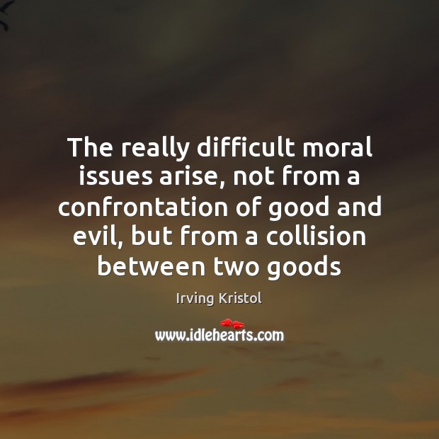 The really difficult moral issues arise, not from a confrontation of good Irving Kristol Picture Quote