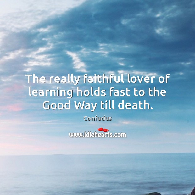 The really faithful lover of learning holds fast to the Good Way till death. Confucius Picture Quote