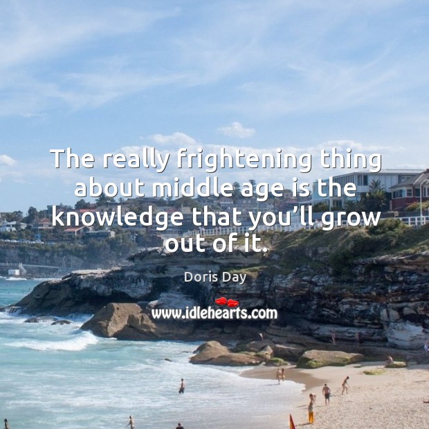 The really frightening thing about middle age is the knowledge that you’ll grow out of it. Age Quotes Image