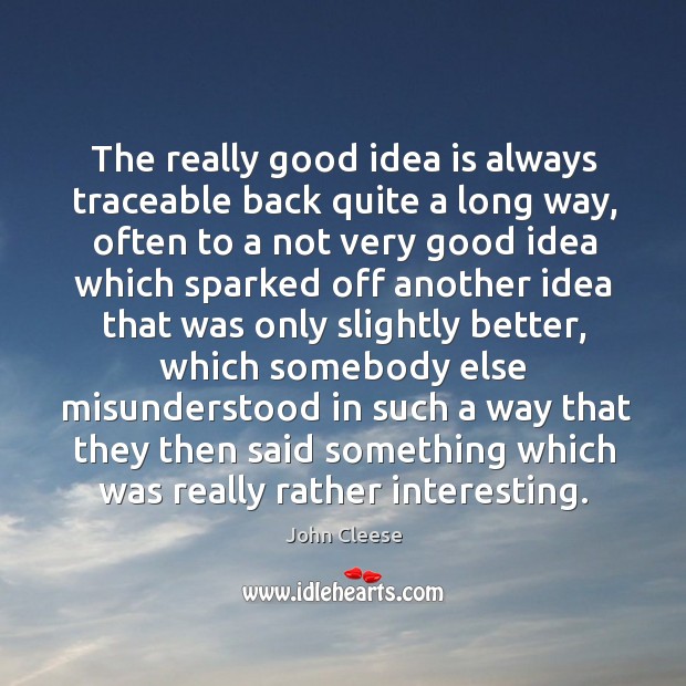 The really good idea is always traceable back quite a long way John Cleese Picture Quote