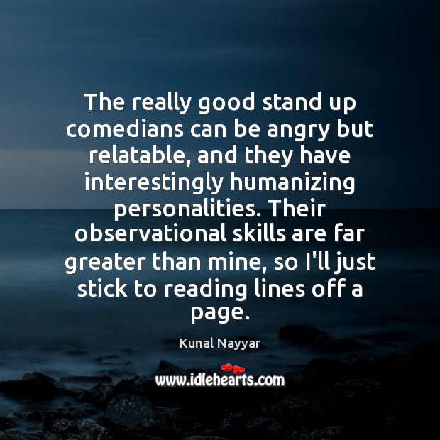 The really good stand up comedians can be angry but relatable, and Kunal Nayyar Picture Quote