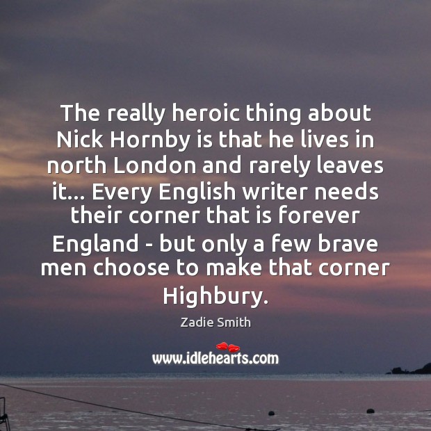 The really heroic thing about Nick Hornby is that he lives in Zadie Smith Picture Quote