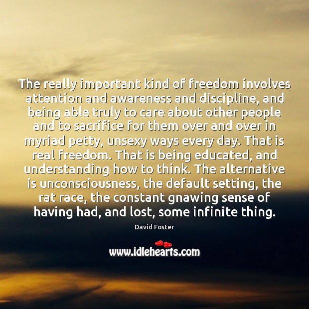 The really important kind of freedom involves attention and awareness and discipline, Image