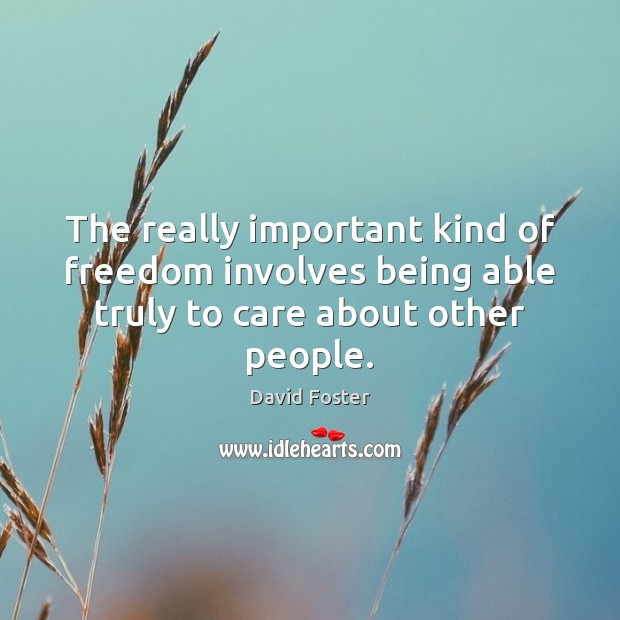 The really important kind of freedom involves being able truly to care about other people. David Foster Picture Quote