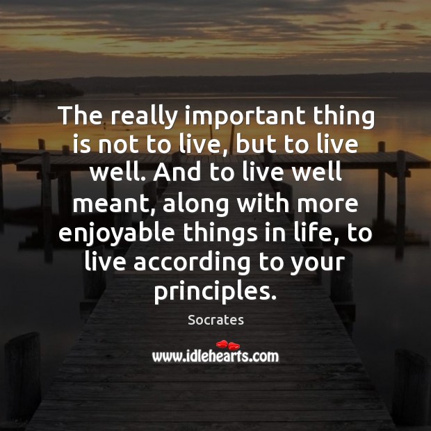 The really important thing is not to live, but to live well. Socrates Picture Quote