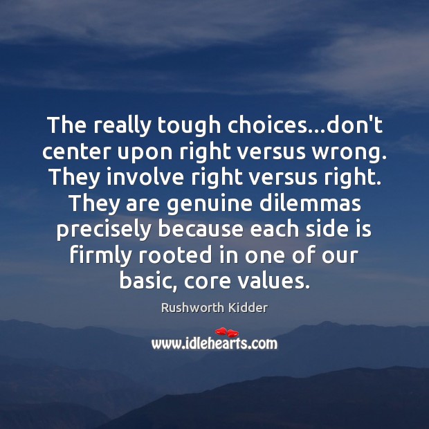The really tough choices…don’t center upon right versus wrong. They involve Rushworth Kidder Picture Quote