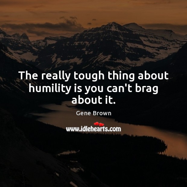 The really tough thing about humility is you can’t brag about it. Image