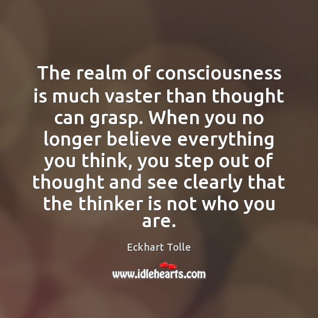 The realm of consciousness is much vaster than thought can grasp. When Eckhart Tolle Picture Quote