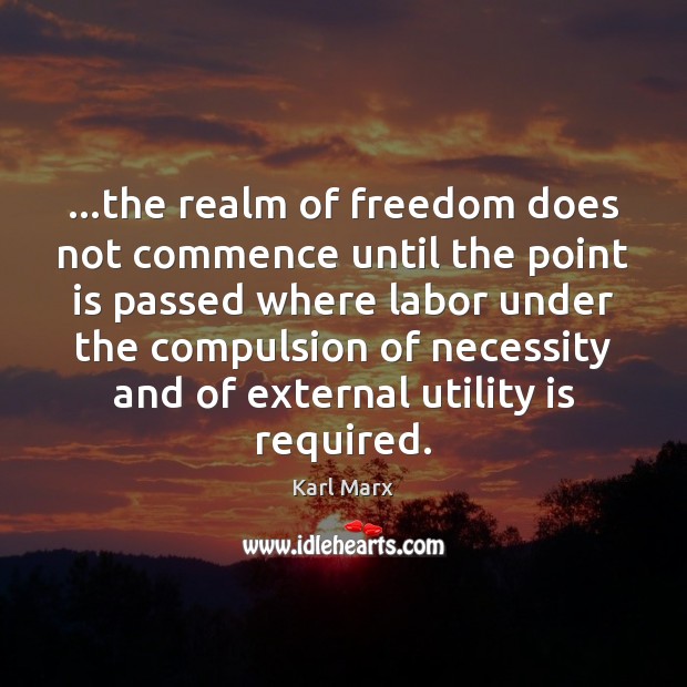 …the realm of freedom does not commence until the point is passed Karl Marx Picture Quote