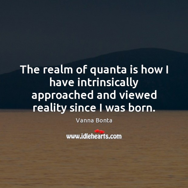 The realm of quanta is how I have intrinsically approached and viewed Vanna Bonta Picture Quote