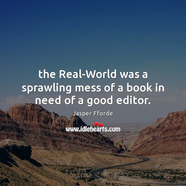 The Real-World was a sprawling mess of a book in need of a good editor. Jasper Fforde Picture Quote