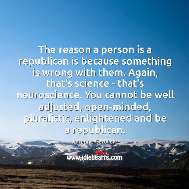 The reason a person is a republican is because something is wrong Janeane Garofalo Picture Quote