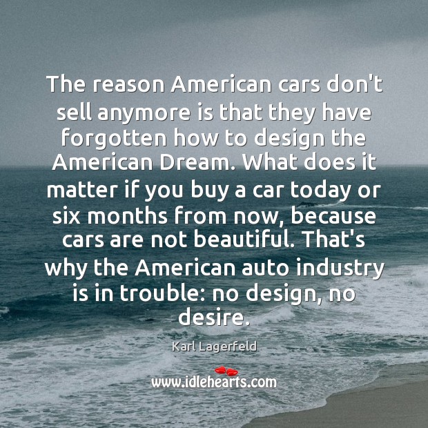 The reason American cars don’t sell anymore is that they have forgotten Karl Lagerfeld Picture Quote