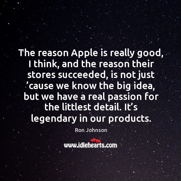 The reason apple is really good, I think, and the reason their stores succeeded Ron Johnson Picture Quote