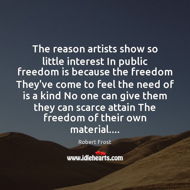 The reason artists show so little interest In public freedom is because Robert Frost Picture Quote