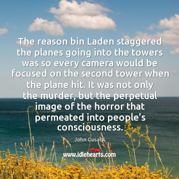 The reason bin laden staggered the planes going into the towers was so every camera would be John Cusack Picture Quote