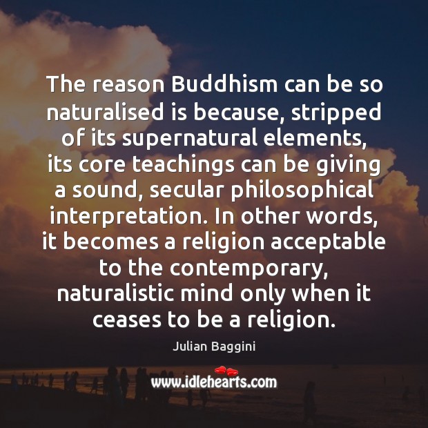 The reason Buddhism can be so naturalised is because, stripped of its Julian Baggini Picture Quote