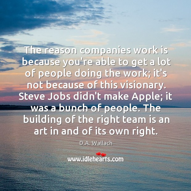 The reason companies work is because you’re able to get a lot D.A. Wallach Picture Quote