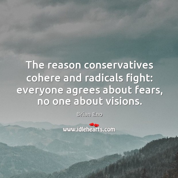 The reason conservatives cohere and radicals fight: everyone agrees about fears, no Brian Eno Picture Quote