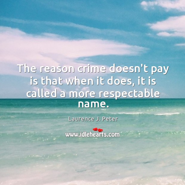 The reason crime doesn’t pay is that when it does, it is called a more respectable name. Laurence J. Peter Picture Quote