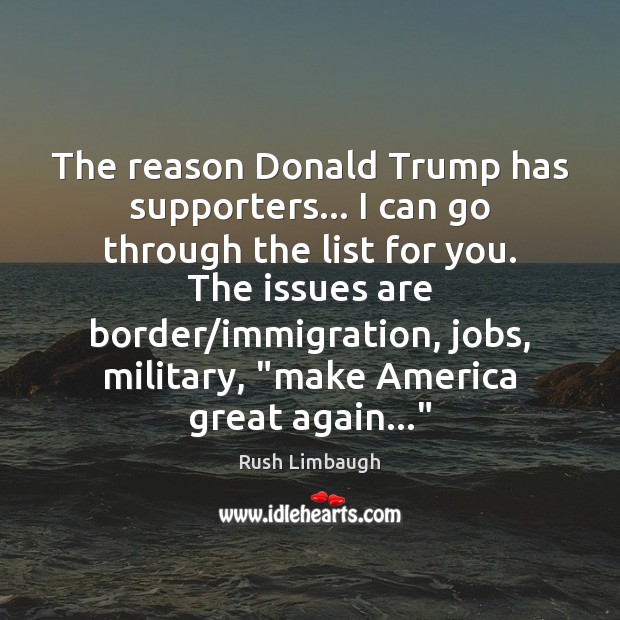 The reason Donald Trump has supporters… I can go through the list Rush Limbaugh Picture Quote