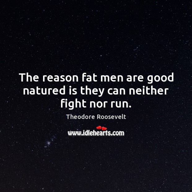 The reason fat men are good natured is they can neither fight nor run. Image