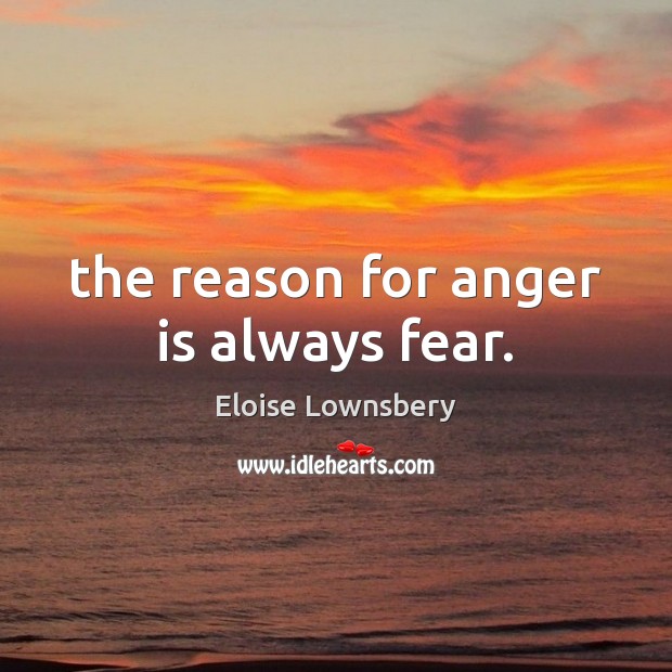 The reason for anger is always fear. Eloise Lownsbery Picture Quote