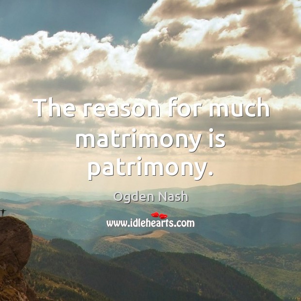 The reason for much matrimony is patrimony. Ogden Nash Picture Quote