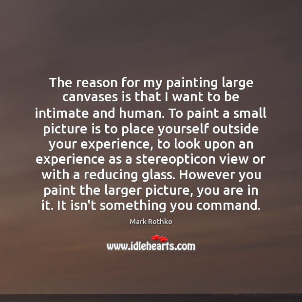 The reason for my painting large canvases is that I want to Image