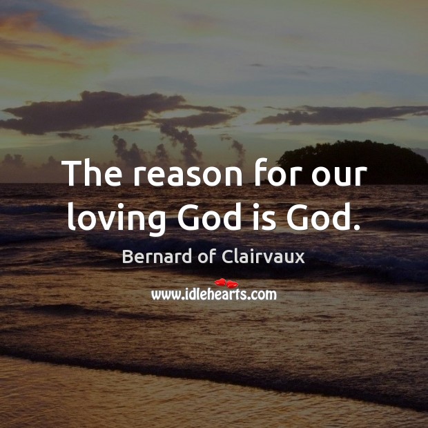 The reason for our loving God is God. Bernard of Clairvaux Picture Quote