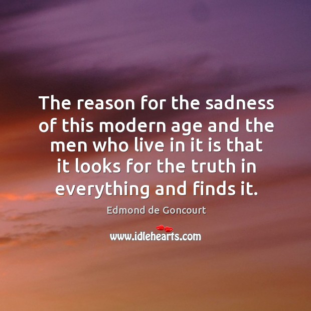 The reason for the sadness of this modern age and the men who live in it is that. Edmond de Goncourt Picture Quote