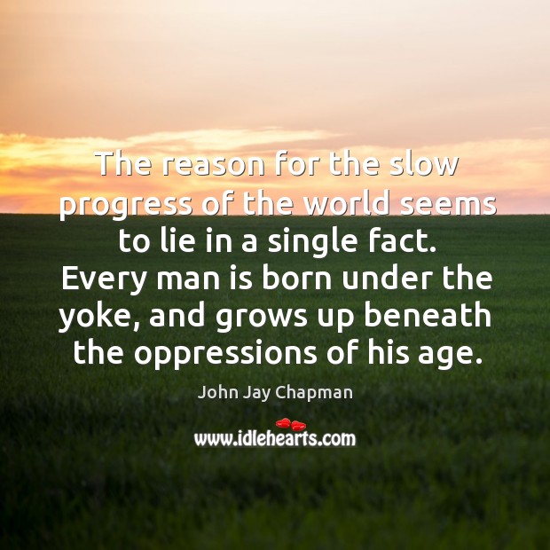 The reason for the slow progress of the world seems to lie in a single fact. Progress Quotes Image